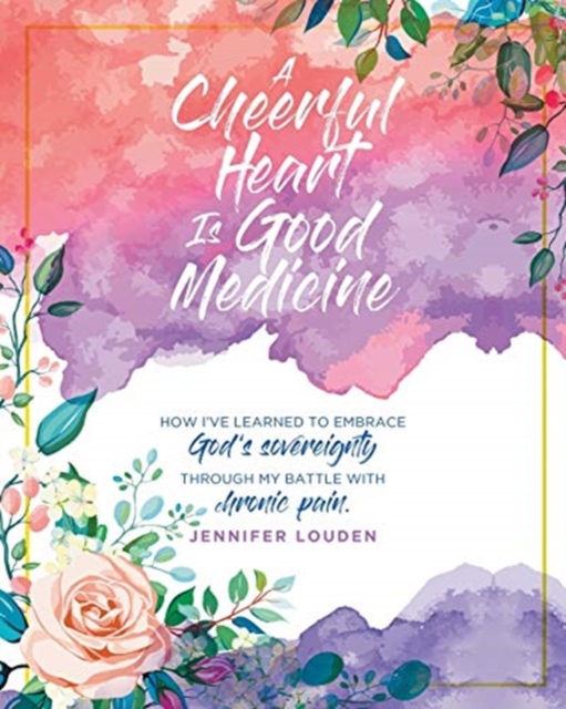 A Cheerful Heart Is Good Medicine : How I've learned to embrace God's sovereignty through my battle with chronic pain, Paperback / softback Book