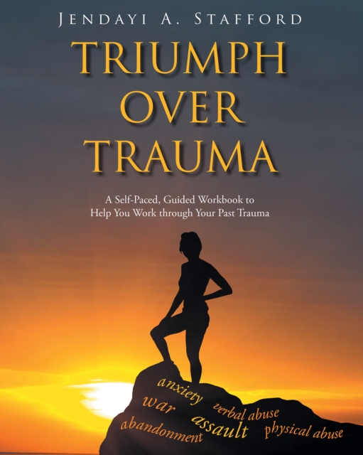 Triumph Over Trauma : A Self-Paced, Guided Workbook to Help You Work through Your Past Trauma, EPUB eBook
