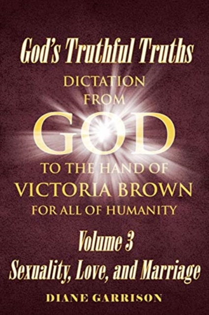 God's Truthful Truths : Dictation from God to the hand of VICTORIA BROWN for ALL of humanity, Paperback / softback Book