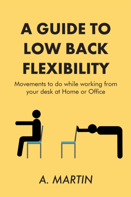 A Guide to Low Back Flexability : Movements to do while working from your desk at Home or Office, EPUB eBook