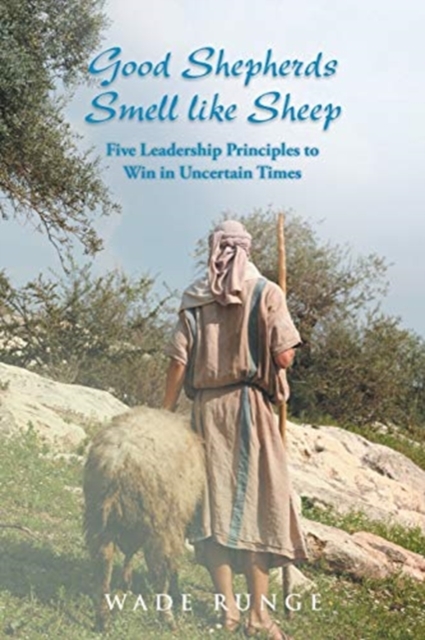 Good Shepherds Smell like Sheep : Five Leadership Principles to Win in Uncertain Times, Paperback / softback Book