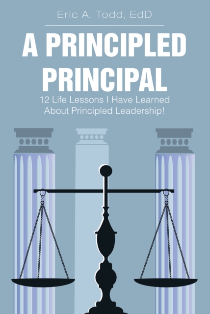 A Principled Principal : 12 Life Lessons I Have Learned About Principled Leadership!, EPUB eBook