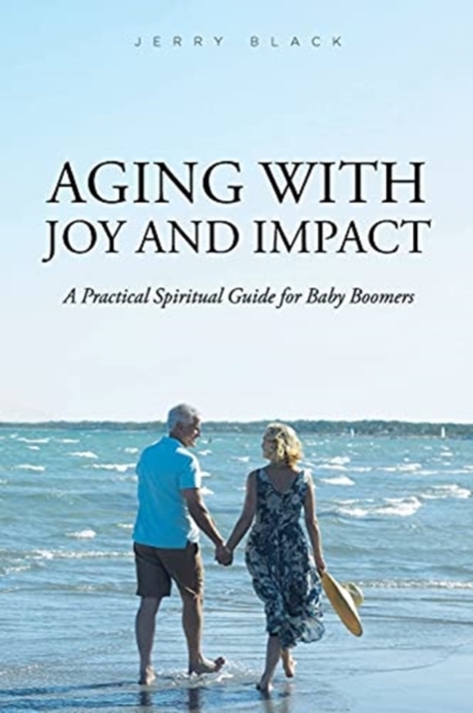 Aging with Joy and Impact : A Practical Spiritual Guide for Baby Boomers, Paperback / softback Book