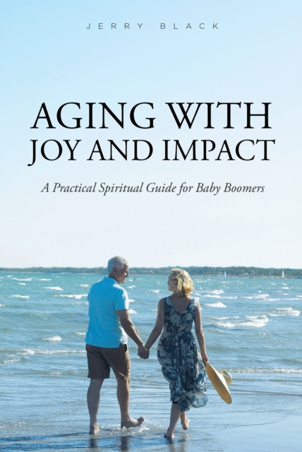 Aging with Joy and Impact : A Practical Spiritual Guide for Baby Boomers, EPUB eBook