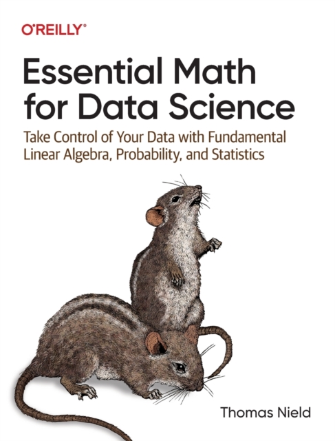 Essential Math for Data Science : Take Control of Your Data with Fundamental Linear Algebra, Probability, and Statistics, Paperback / softback Book