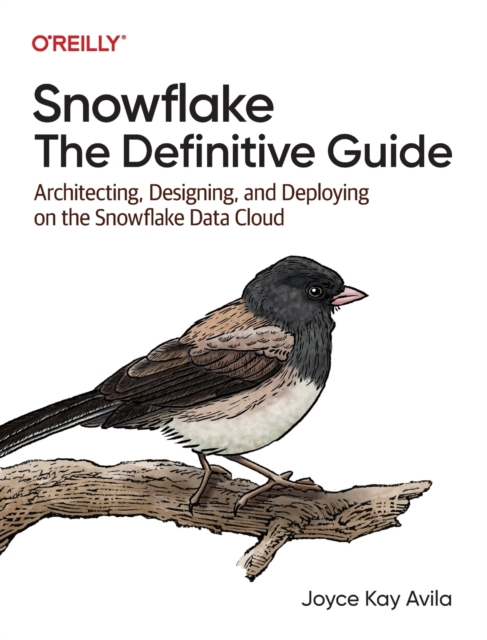 Snowflake - The Definitive Guide : Architecting, Designing, and Deploying on the Snowflake Data Cloud, Paperback / softback Book