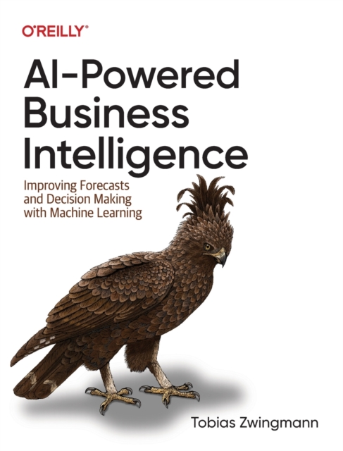 AI-Powered Business Intelligence : Improving Forecasts and Decision Making with Machine Learning, Paperback / softback Book