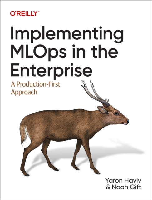 Implementing MLOps in the Enterprise : A Production-First Approach, Paperback / softback Book