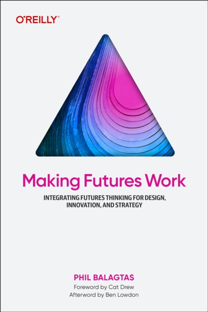 Making Futures Work : Integrating Futures Thinking for Design, Innovation, and Strategy, Paperback / softback Book