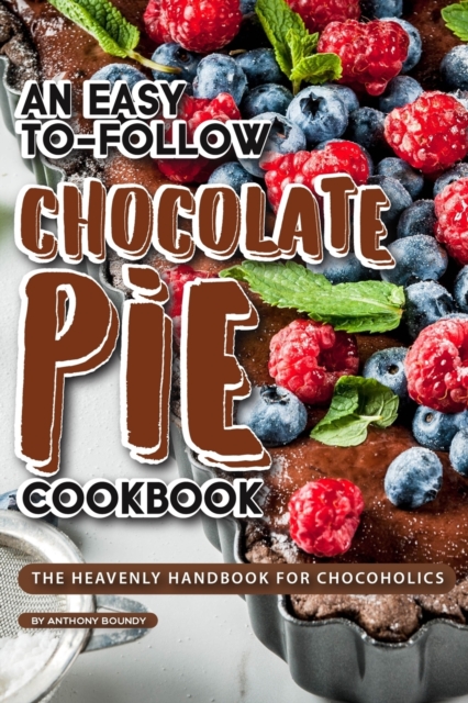 An Easy-To-Follow Chocolate Pie Cookbook : The Heavenly Handbook for Chocoholics, Paperback / softback Book