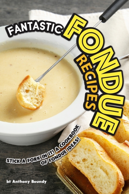 Fantastic Fondue Recipes : Stick a Fork in It! A Cookbook of Fondue Ideas!, Paperback / softback Book
