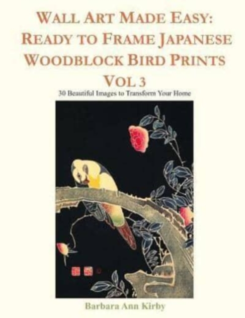 Wall Art Made Easy : Ready to Frame Japanese Woodblock Bird Prints Vol 3: 30 Beautiful Images to Transform Your Home, Paperback / softback Book