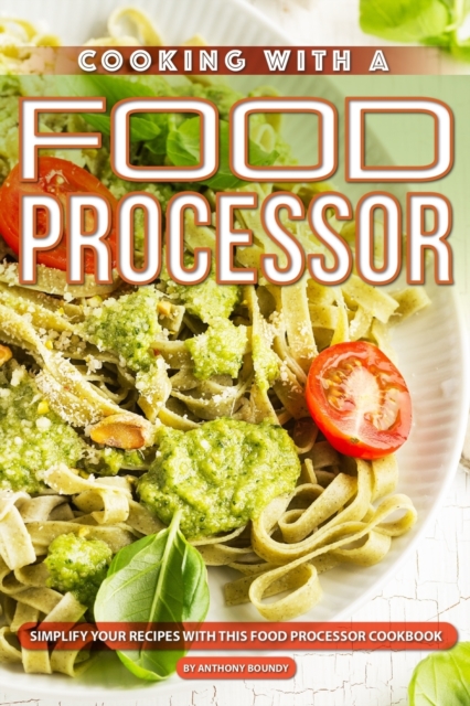 Cooking with A Food Processor : Simplify Your Recipes with This Food Processor Cookbook, Paperback / softback Book