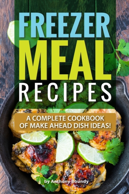Freezer Meal Recipes : A Complete Cookbook of Make Ahead Dish Ideas!, Paperback / softback Book