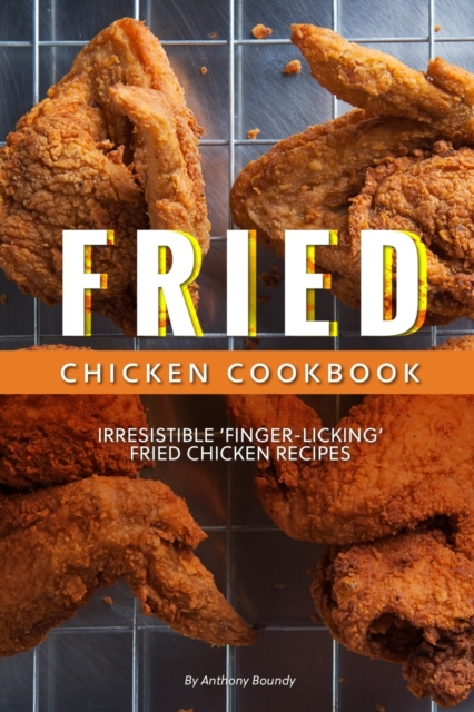 Fried Chicken Cookbook : Irresistible 'Finger-Licking' Fried Chicken recipes, Paperback / softback Book