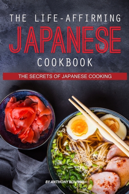 The Life-Affirming Japanese Cookbook : The Secrets of Japanese Cooking, Paperback / softback Book