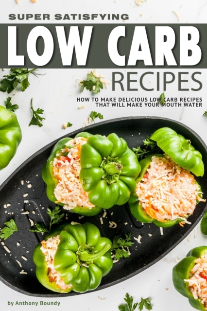 Super Satisfying Low Carb Recipes : How to Make Delicious Low Carb Recipes That Will Make Your Mouth Water, Paperback / softback Book