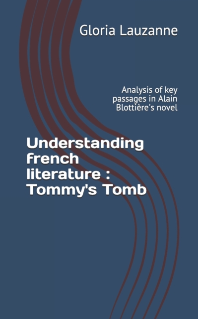 Understanding french literature : Tommy's Tomb: Analysis of key passages in Alain Blottiere's novel, Paperback / softback Book