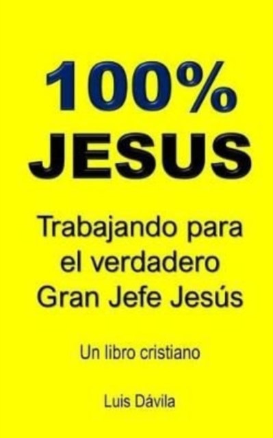100% Jesus : Trabajando para el verdadero Gran Jefe Jesus, Paperback / softback Book