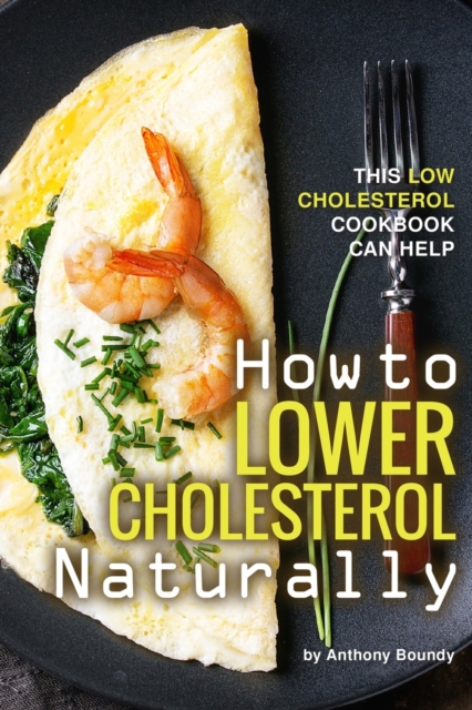 How to Lower Cholesterol Naturally : This Low Cholesterol Cookbook Can Help, Paperback / softback Book