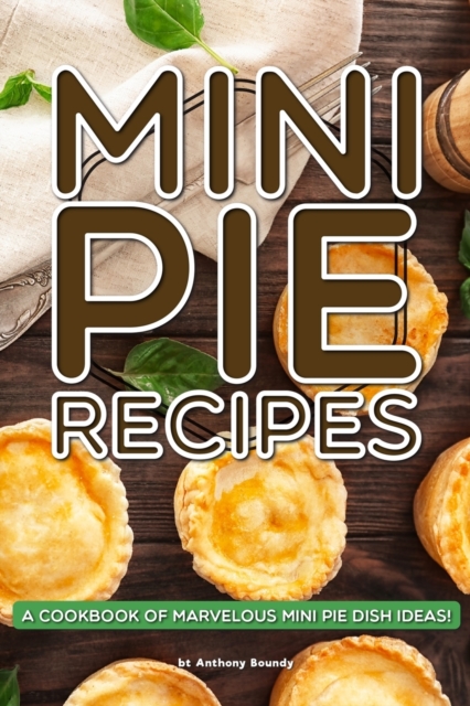 Mini Pie Recipes : A Cookbook of Marvelous Mini Pie Dish Ideas!, Paperback / softback Book