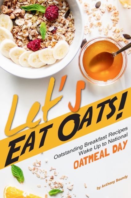 Let's Eat Oats! : Oatstanding Breakfast Recipes - Wake Up to National Oatmeal Day, Paperback / softback Book