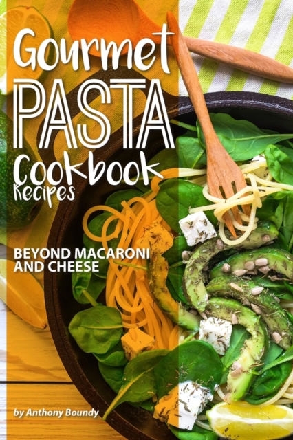 Gourmet Pasta Cookbook Recipes : Beyond Macaroni and Cheese, Paperback / softback Book