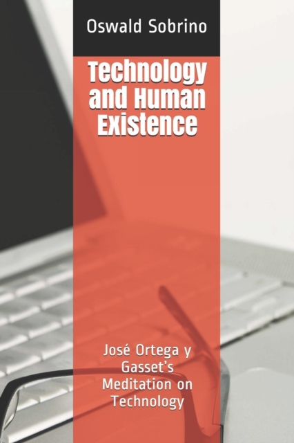 Technology and Human Existence : Jose Ortega y Gasset's Meditation on Technology, Paperback / softback Book