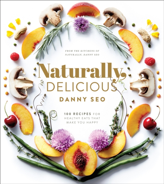 Naturally, Delicious : 101 Recipes for Healthy Eats That Make You Happy: A Cookbook, Hardback Book