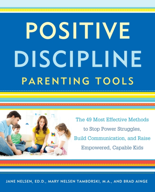 Positive Discipline Parenting Tools : The 49 Most Effective Methods to Stop Power Struggles, Build Communication, and Raise Empowered, Capable Kids, Paperback / softback Book