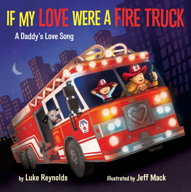 If My Love Were a Fire Truck : A Daddy's Love Song, Hardback Book