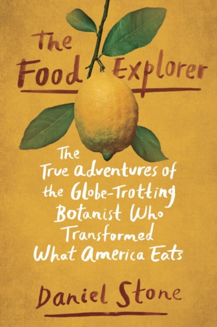 The Food Explorer : The True Adventures of the Globe-Trotting Botanist Who Transformed What America Eats, Hardback Book