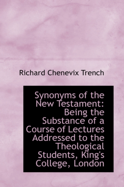 Synonyms of the New Testament : Being the Substance of a Course of Lectures Addressed to the Theologi, Paperback / softback Book