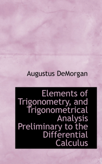 Elements of Trigonometry, and Trigonometrical Analysis Preliminary to the Differential Calculus, Hardback Book
