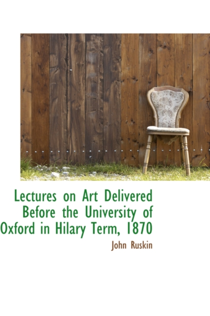 Lectures on Art Delivered Before the University of Oxford in Hilary Term, 1870, Paperback / softback Book