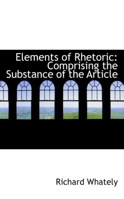 Elements of Rhetoric : Comprising the Substance of the Article, Paperback / softback Book