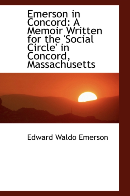 Emerson in Concord : A Memoir Written for the 'Social Circle' in Concord, Massachusetts, Paperback / softback Book