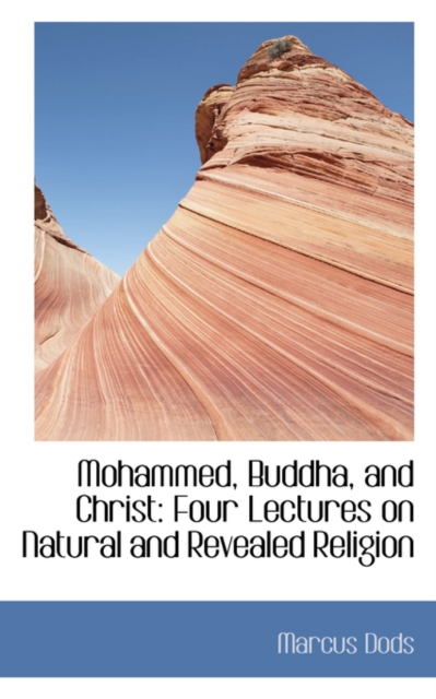 Mohammed, Buddha, and Christ : Four Lectures on Natural and Revealed Religion, Hardback Book