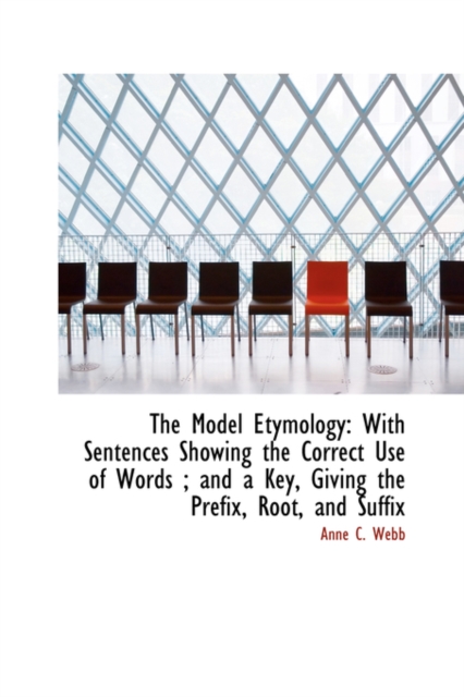 The Model Etymology : With Sentences Showing the Correct Use of Words; And a Key, Giving the Prefix,, Hardback Book