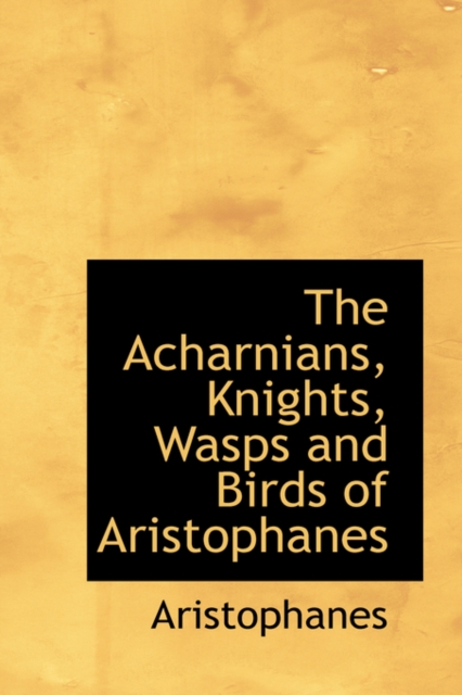The Acharnians, Knights, Wasps and Birds of Aristophanes, Hardback Book