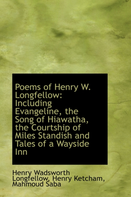 Poems of Henry W. Longfellow : Including Evangeline, the Song of Hiawatha, the Courtship of Miles Sta, Paperback / softback Book