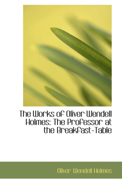 The Works of Oliver Wendell Holmes : The Professor at the Breakfast-Table, Paperback / softback Book