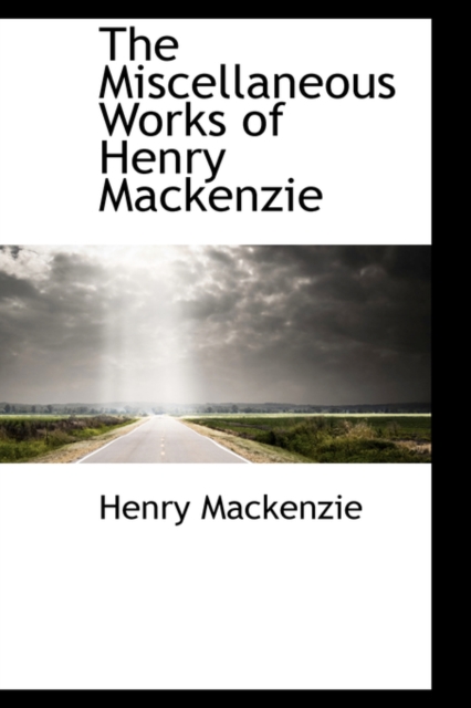 The Miscellaneous Works of Henry MacKenzie, Hardback Book
