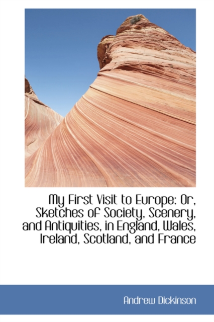 My First Visit to Europe : Or, Sketches of Society, Scenery, and Antiquities, in England, Wales, Irel, Hardback Book