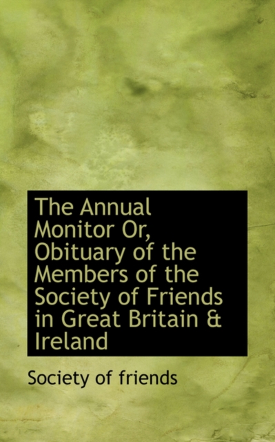 The Annual Monitor Or, Obituary of the Members of the Society of Friends in Great Britain & Ireland, Paperback / softback Book