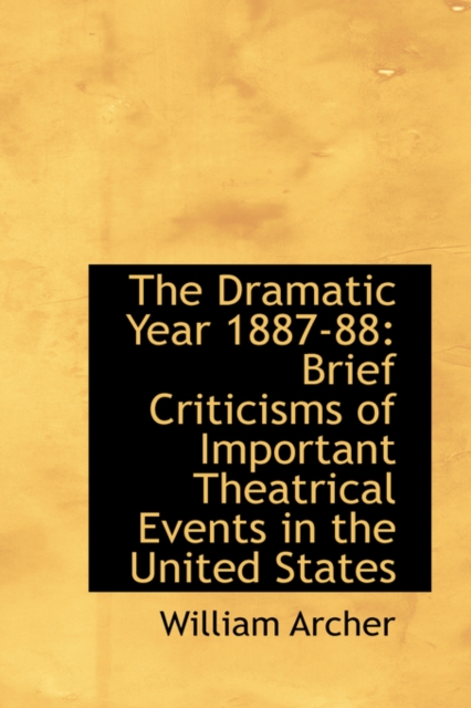 The Dramatic Year 1887-88 : Brief Criticisms of Important Theatrical Events in the United States, Paperback / softback Book