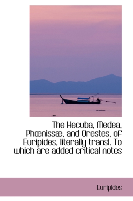 The Hecuba, Medea, Phniss, and Orestes, of Euripides, Literally Transl. to Which Are Added Critica, Hardback Book