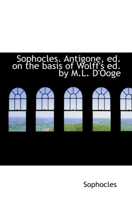Sophocles. Antigone, Ed. on the Basis of Wolff's Ed. by M.L. D'Ooge, Paperback / softback Book