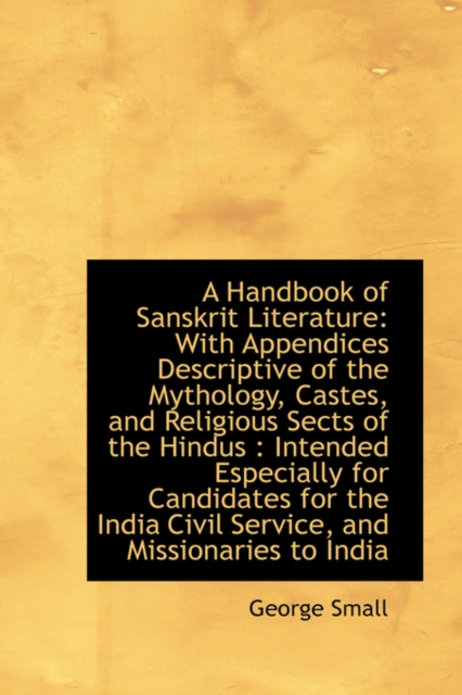 A Handbook of Sanskrit Literature : With Appendices Descriptive of the Mythology, Castes, and Religio, Hardback Book