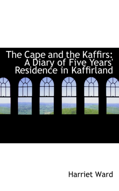 The Cape and the Kaffirs : A Diary of Five Years' Residence in Kaffirland, Hardback Book